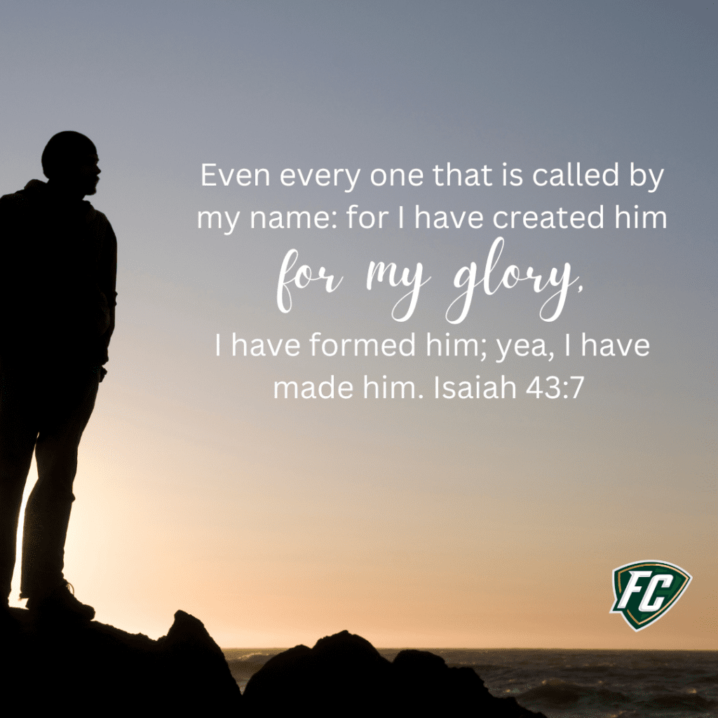 Even every one that is called by my name: for I have created him for my glory, I have formed him; yea, I have made him. Isaiah 43-7